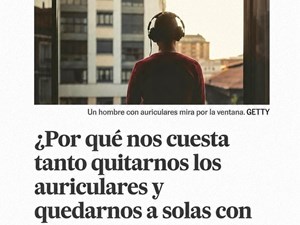 ¿Por qué nos cuesta tanto quitarnos los auriculares y quedarnos a solas con nuestros pensamientos? David Teijido, especialista en neurociencia, para El País
